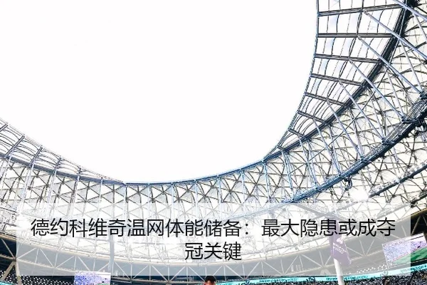 德约科维奇温网体能储备：最大隐患或成夺冠关键