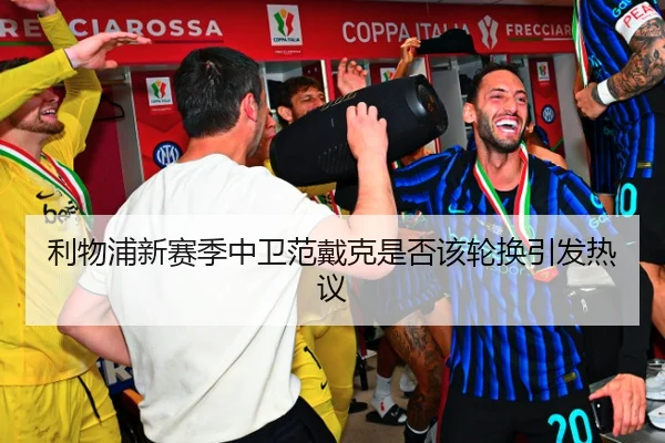 利物浦新赛季中卫范戴克是否该轮换引发热议
